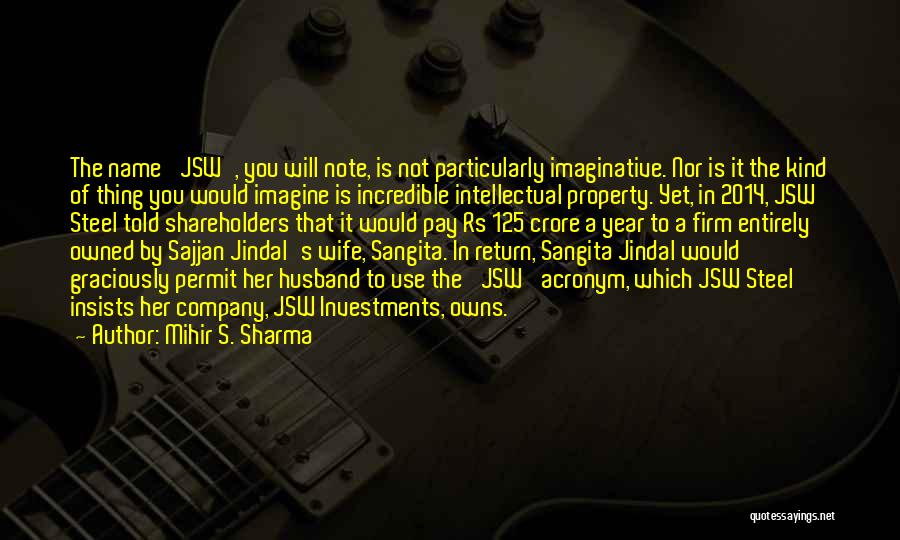 Mihir S. Sharma Quotes: The Name 'jsw', You Will Note, Is Not Particularly Imaginative. Nor Is It The Kind Of Thing You Would Imagine