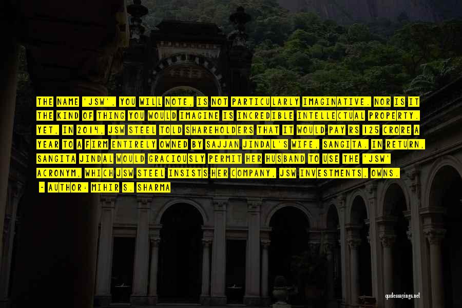 Mihir S. Sharma Quotes: The Name 'jsw', You Will Note, Is Not Particularly Imaginative. Nor Is It The Kind Of Thing You Would Imagine
