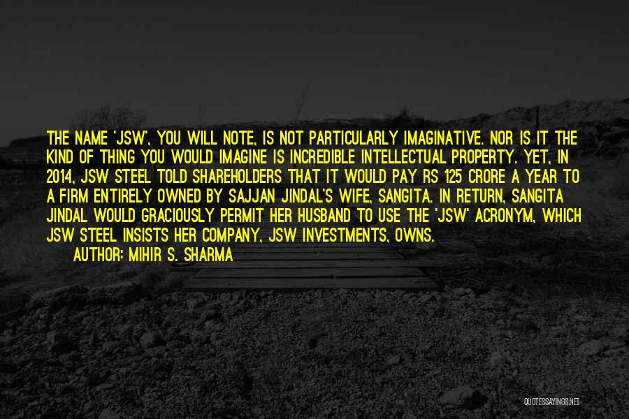 Mihir S. Sharma Quotes: The Name 'jsw', You Will Note, Is Not Particularly Imaginative. Nor Is It The Kind Of Thing You Would Imagine