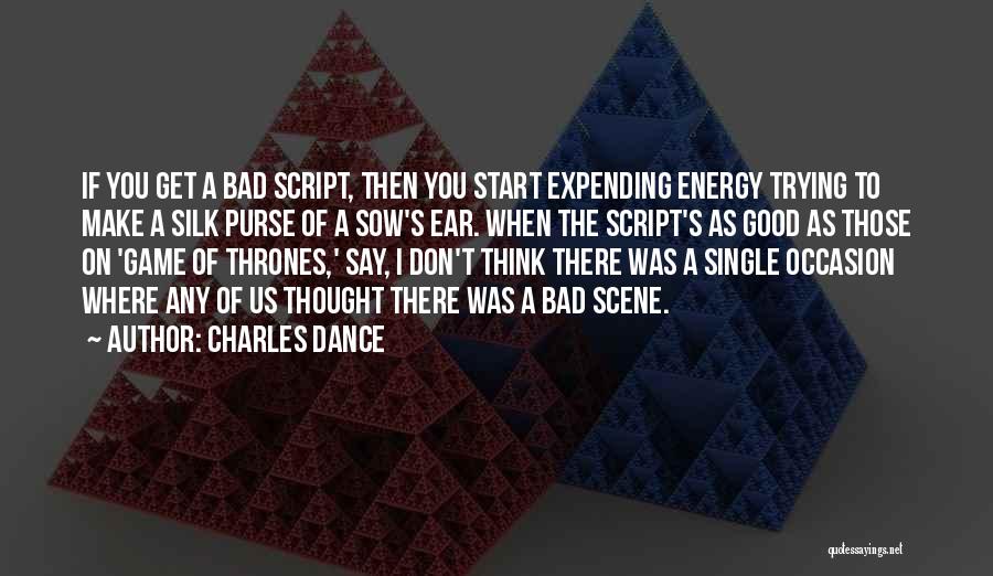 Charles Dance Quotes: If You Get A Bad Script, Then You Start Expending Energy Trying To Make A Silk Purse Of A Sow's