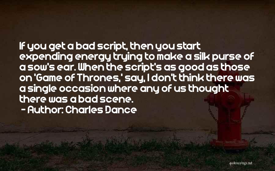 Charles Dance Quotes: If You Get A Bad Script, Then You Start Expending Energy Trying To Make A Silk Purse Of A Sow's