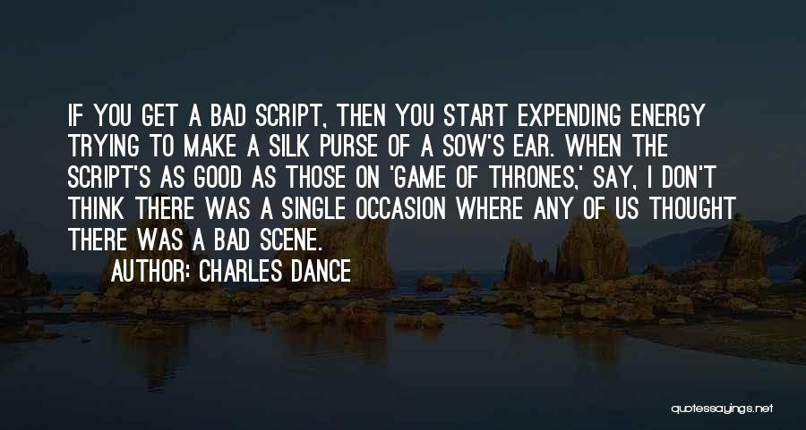 Charles Dance Quotes: If You Get A Bad Script, Then You Start Expending Energy Trying To Make A Silk Purse Of A Sow's