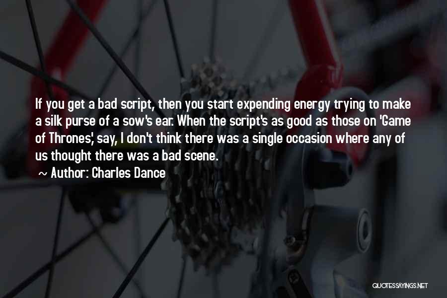 Charles Dance Quotes: If You Get A Bad Script, Then You Start Expending Energy Trying To Make A Silk Purse Of A Sow's