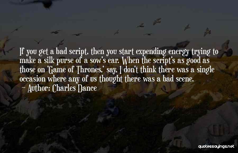 Charles Dance Quotes: If You Get A Bad Script, Then You Start Expending Energy Trying To Make A Silk Purse Of A Sow's