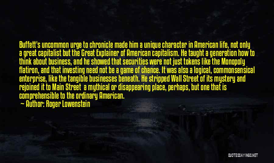 Roger Lowenstein Quotes: Buffett's Uncommon Urge To Chronicle Made Him A Unique Character In American Life, Not Only A Great Capitalist But The