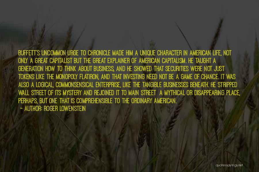 Roger Lowenstein Quotes: Buffett's Uncommon Urge To Chronicle Made Him A Unique Character In American Life, Not Only A Great Capitalist But The