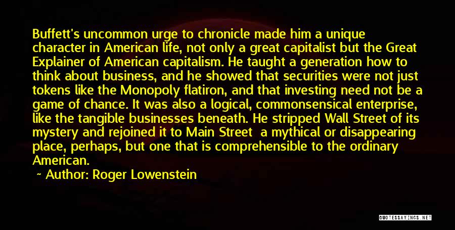 Roger Lowenstein Quotes: Buffett's Uncommon Urge To Chronicle Made Him A Unique Character In American Life, Not Only A Great Capitalist But The