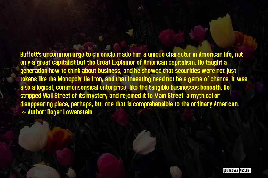 Roger Lowenstein Quotes: Buffett's Uncommon Urge To Chronicle Made Him A Unique Character In American Life, Not Only A Great Capitalist But The