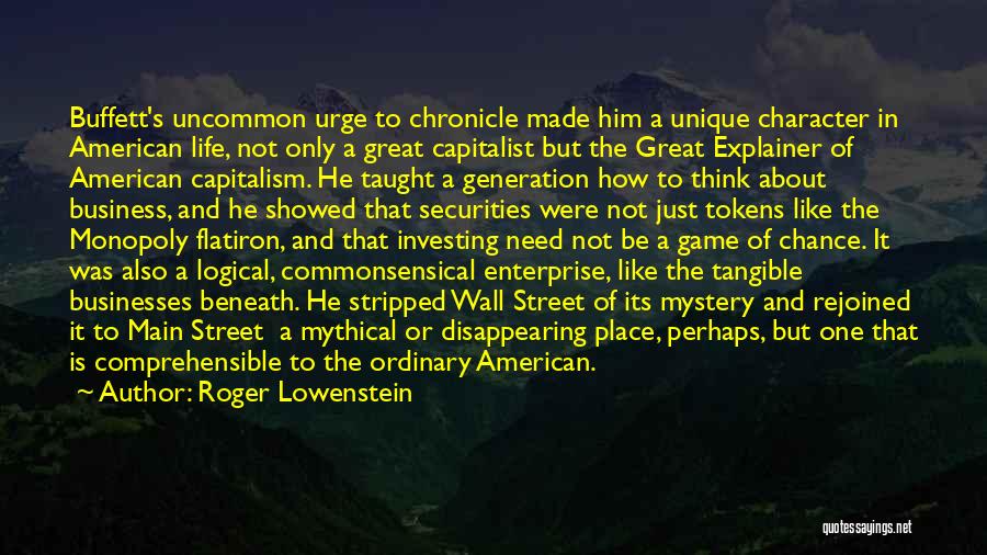 Roger Lowenstein Quotes: Buffett's Uncommon Urge To Chronicle Made Him A Unique Character In American Life, Not Only A Great Capitalist But The