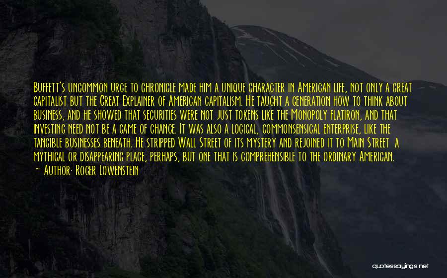 Roger Lowenstein Quotes: Buffett's Uncommon Urge To Chronicle Made Him A Unique Character In American Life, Not Only A Great Capitalist But The