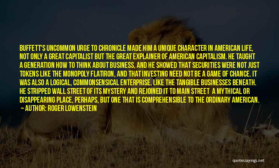 Roger Lowenstein Quotes: Buffett's Uncommon Urge To Chronicle Made Him A Unique Character In American Life, Not Only A Great Capitalist But The