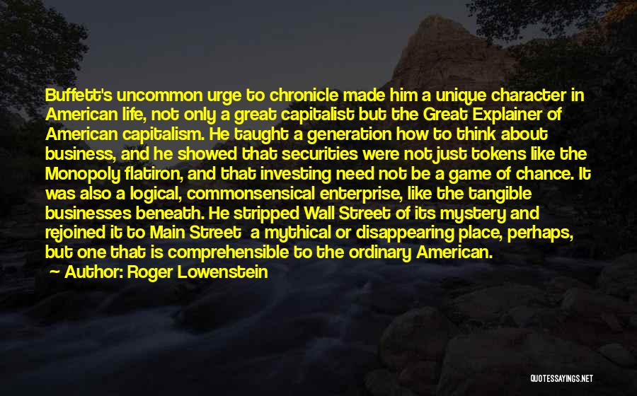 Roger Lowenstein Quotes: Buffett's Uncommon Urge To Chronicle Made Him A Unique Character In American Life, Not Only A Great Capitalist But The