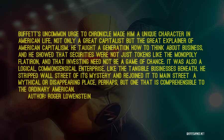 Roger Lowenstein Quotes: Buffett's Uncommon Urge To Chronicle Made Him A Unique Character In American Life, Not Only A Great Capitalist But The