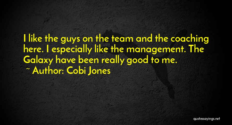 Cobi Jones Quotes: I Like The Guys On The Team And The Coaching Here. I Especially Like The Management. The Galaxy Have Been