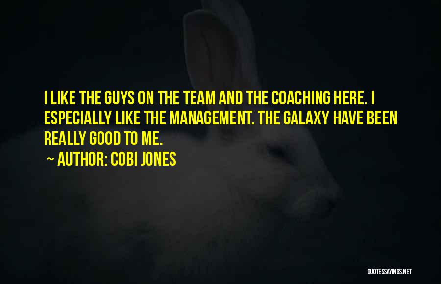 Cobi Jones Quotes: I Like The Guys On The Team And The Coaching Here. I Especially Like The Management. The Galaxy Have Been