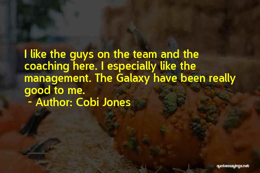 Cobi Jones Quotes: I Like The Guys On The Team And The Coaching Here. I Especially Like The Management. The Galaxy Have Been