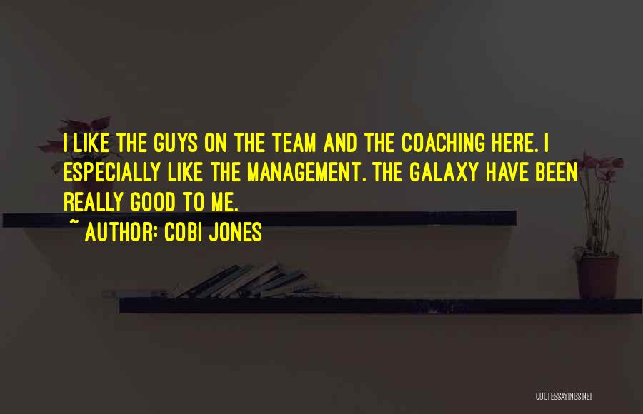 Cobi Jones Quotes: I Like The Guys On The Team And The Coaching Here. I Especially Like The Management. The Galaxy Have Been
