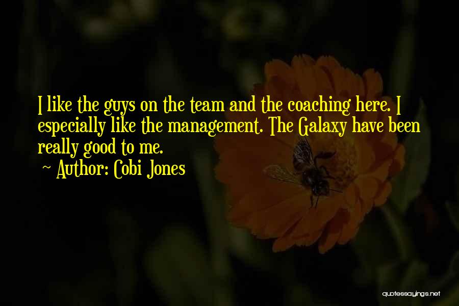 Cobi Jones Quotes: I Like The Guys On The Team And The Coaching Here. I Especially Like The Management. The Galaxy Have Been