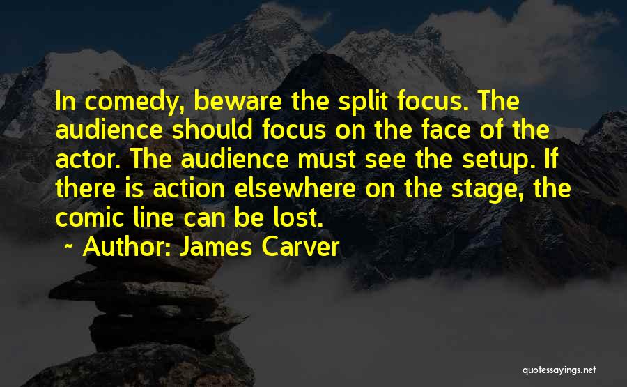 James Carver Quotes: In Comedy, Beware The Split Focus. The Audience Should Focus On The Face Of The Actor. The Audience Must See