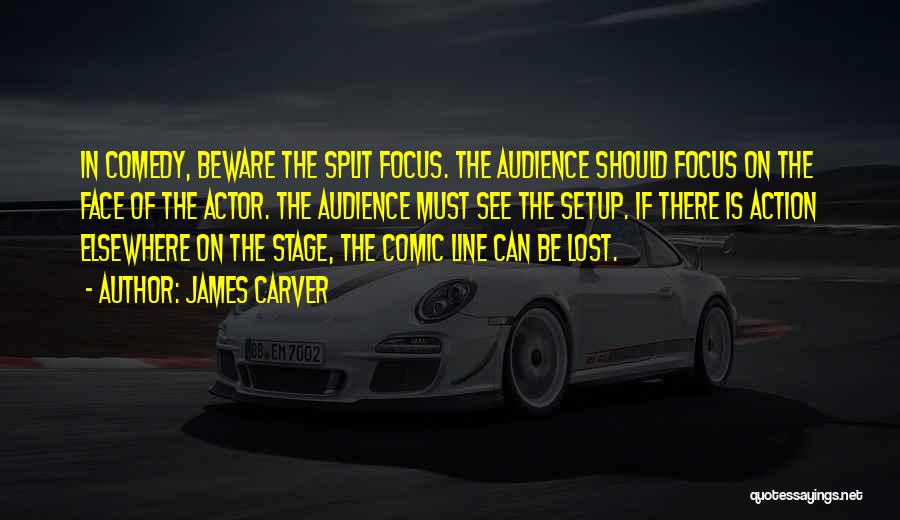 James Carver Quotes: In Comedy, Beware The Split Focus. The Audience Should Focus On The Face Of The Actor. The Audience Must See