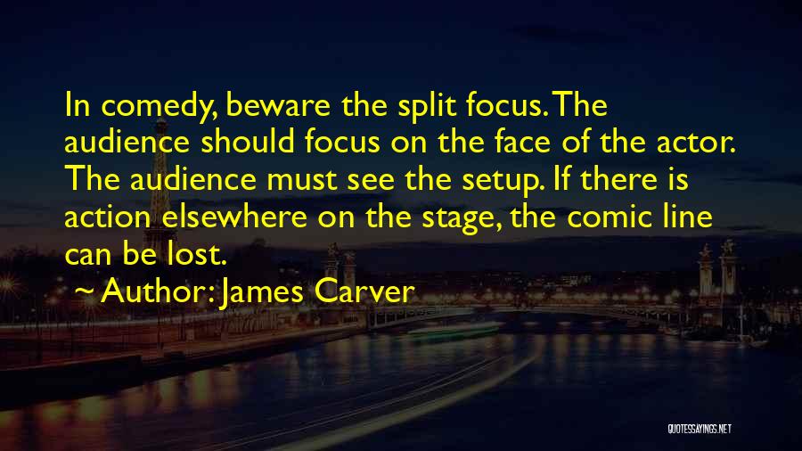 James Carver Quotes: In Comedy, Beware The Split Focus. The Audience Should Focus On The Face Of The Actor. The Audience Must See
