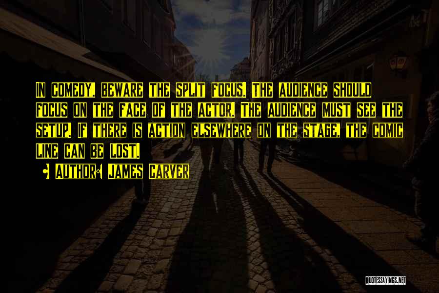 James Carver Quotes: In Comedy, Beware The Split Focus. The Audience Should Focus On The Face Of The Actor. The Audience Must See
