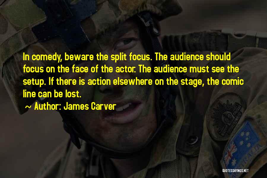 James Carver Quotes: In Comedy, Beware The Split Focus. The Audience Should Focus On The Face Of The Actor. The Audience Must See