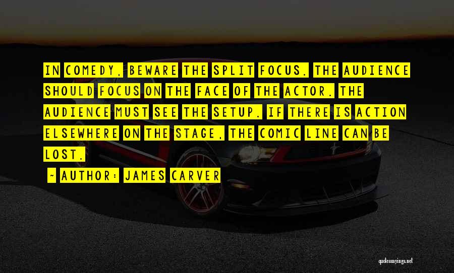 James Carver Quotes: In Comedy, Beware The Split Focus. The Audience Should Focus On The Face Of The Actor. The Audience Must See