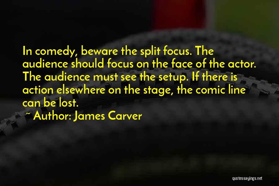 James Carver Quotes: In Comedy, Beware The Split Focus. The Audience Should Focus On The Face Of The Actor. The Audience Must See