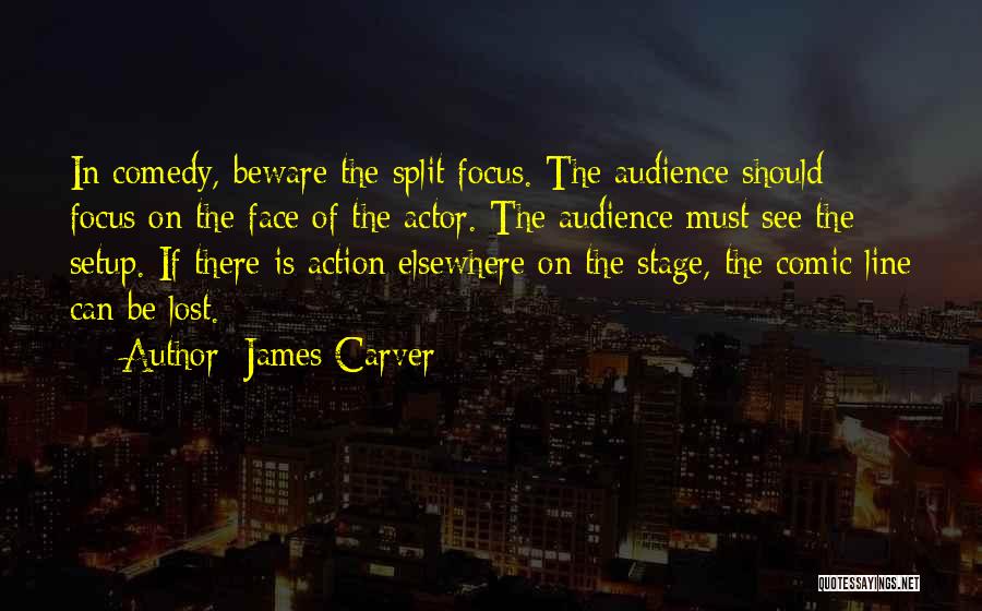 James Carver Quotes: In Comedy, Beware The Split Focus. The Audience Should Focus On The Face Of The Actor. The Audience Must See