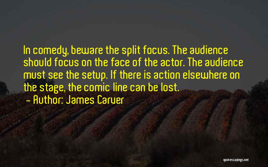 James Carver Quotes: In Comedy, Beware The Split Focus. The Audience Should Focus On The Face Of The Actor. The Audience Must See