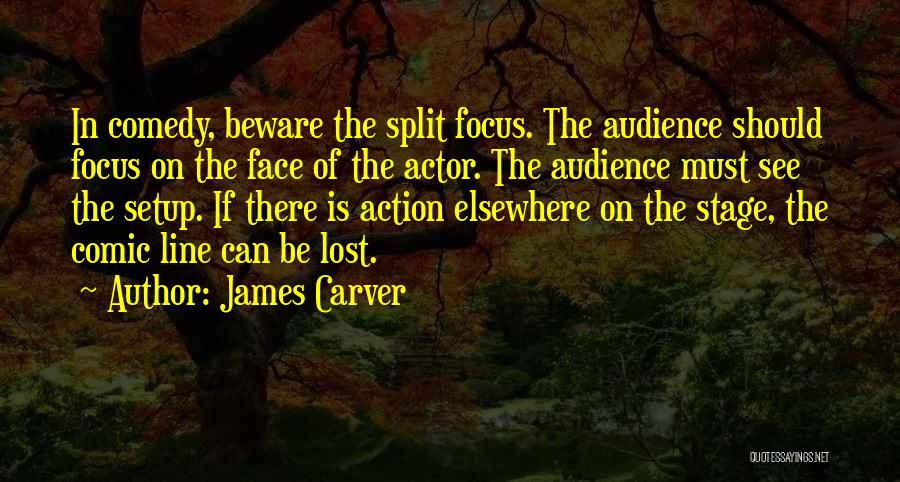 James Carver Quotes: In Comedy, Beware The Split Focus. The Audience Should Focus On The Face Of The Actor. The Audience Must See