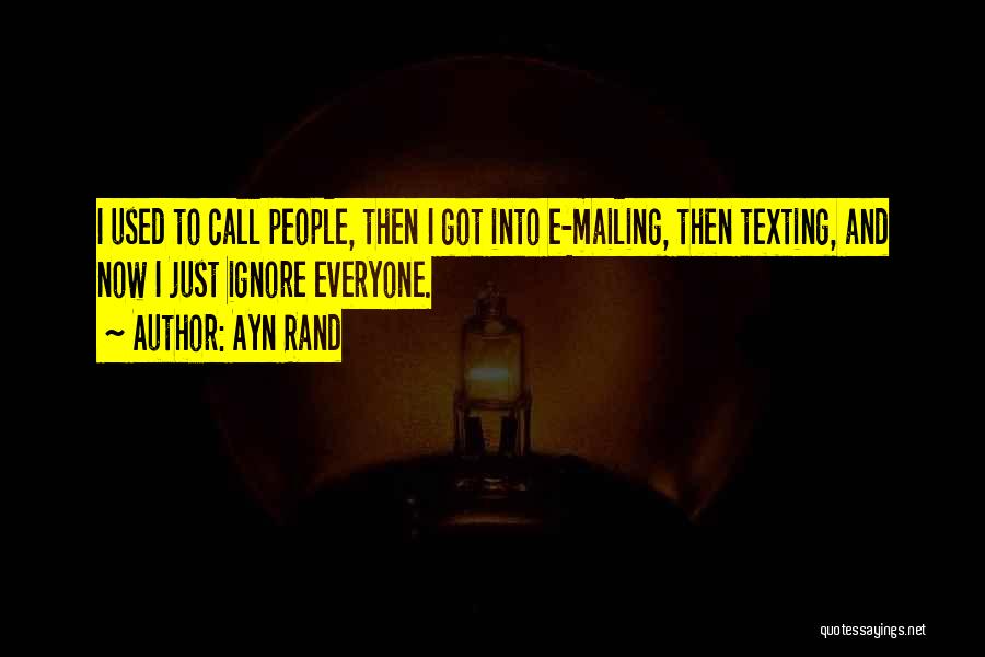 Ayn Rand Quotes: I Used To Call People, Then I Got Into E-mailing, Then Texting, And Now I Just Ignore Everyone.