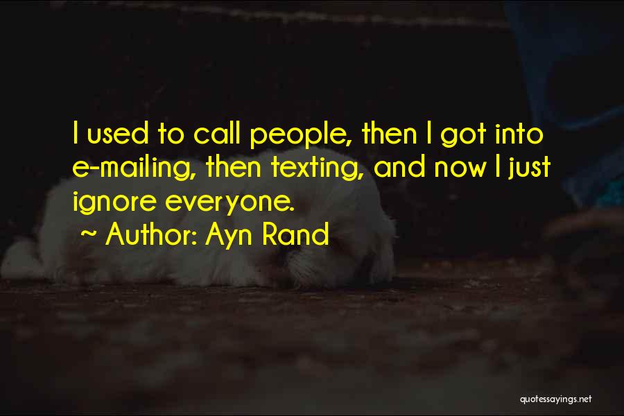 Ayn Rand Quotes: I Used To Call People, Then I Got Into E-mailing, Then Texting, And Now I Just Ignore Everyone.