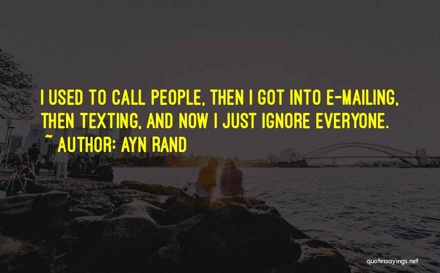 Ayn Rand Quotes: I Used To Call People, Then I Got Into E-mailing, Then Texting, And Now I Just Ignore Everyone.