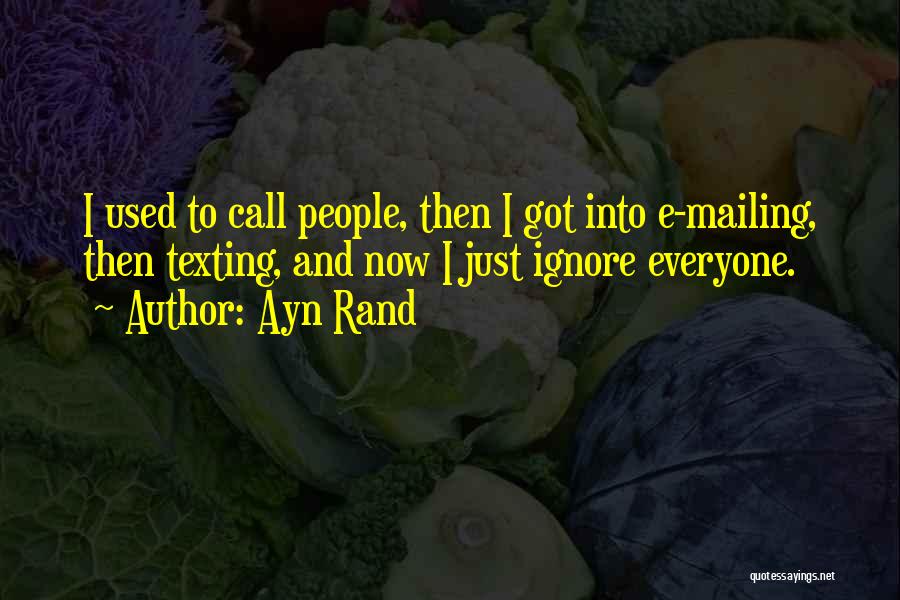 Ayn Rand Quotes: I Used To Call People, Then I Got Into E-mailing, Then Texting, And Now I Just Ignore Everyone.