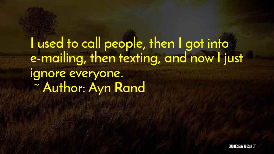 Ayn Rand Quotes: I Used To Call People, Then I Got Into E-mailing, Then Texting, And Now I Just Ignore Everyone.