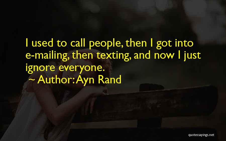 Ayn Rand Quotes: I Used To Call People, Then I Got Into E-mailing, Then Texting, And Now I Just Ignore Everyone.