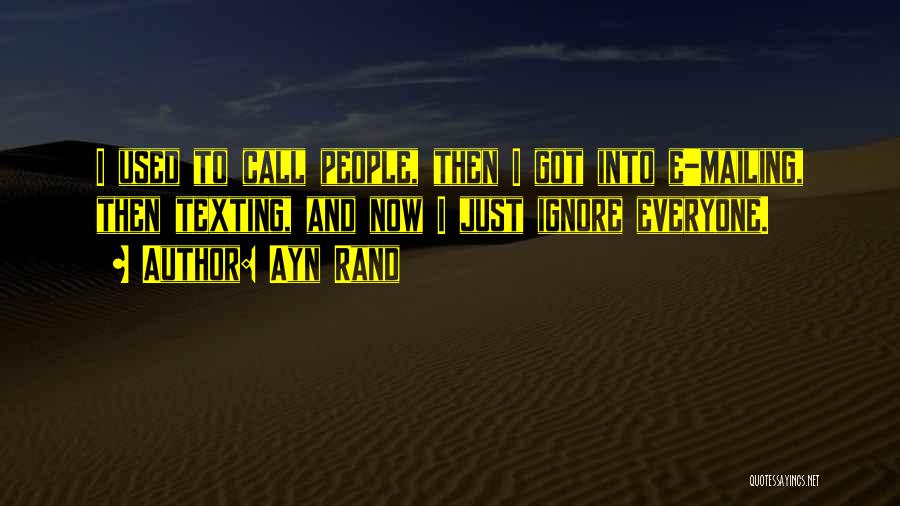 Ayn Rand Quotes: I Used To Call People, Then I Got Into E-mailing, Then Texting, And Now I Just Ignore Everyone.