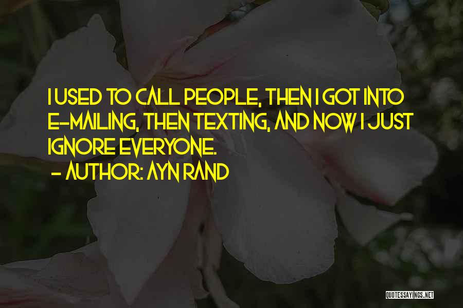 Ayn Rand Quotes: I Used To Call People, Then I Got Into E-mailing, Then Texting, And Now I Just Ignore Everyone.