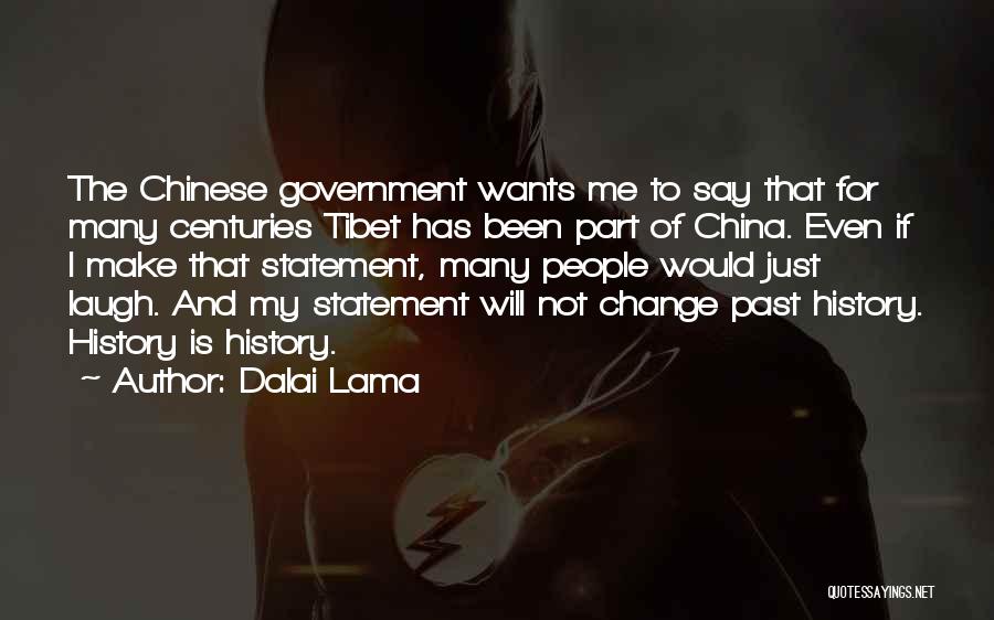 Dalai Lama Quotes: The Chinese Government Wants Me To Say That For Many Centuries Tibet Has Been Part Of China. Even If I