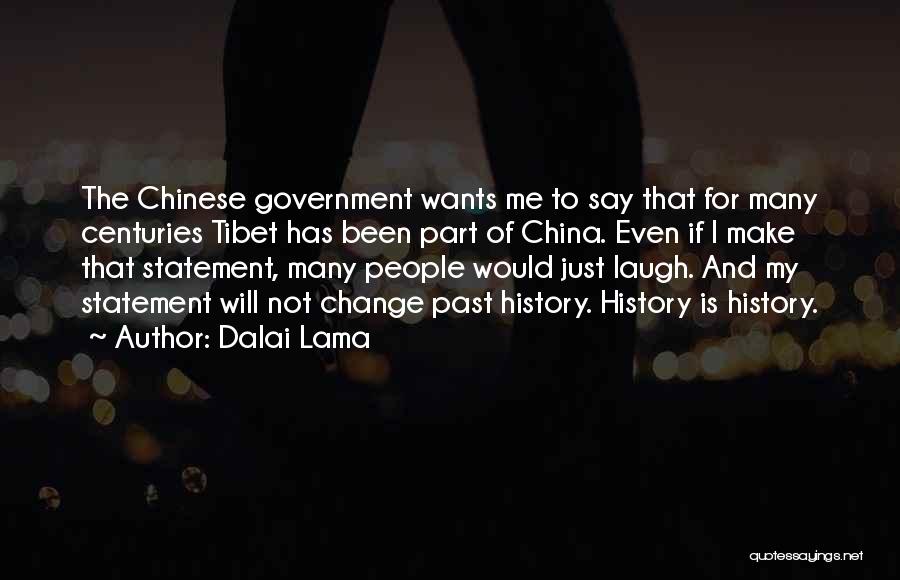 Dalai Lama Quotes: The Chinese Government Wants Me To Say That For Many Centuries Tibet Has Been Part Of China. Even If I