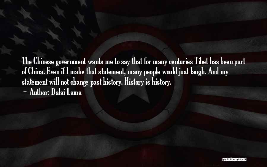 Dalai Lama Quotes: The Chinese Government Wants Me To Say That For Many Centuries Tibet Has Been Part Of China. Even If I