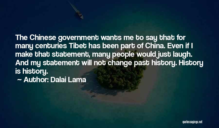 Dalai Lama Quotes: The Chinese Government Wants Me To Say That For Many Centuries Tibet Has Been Part Of China. Even If I