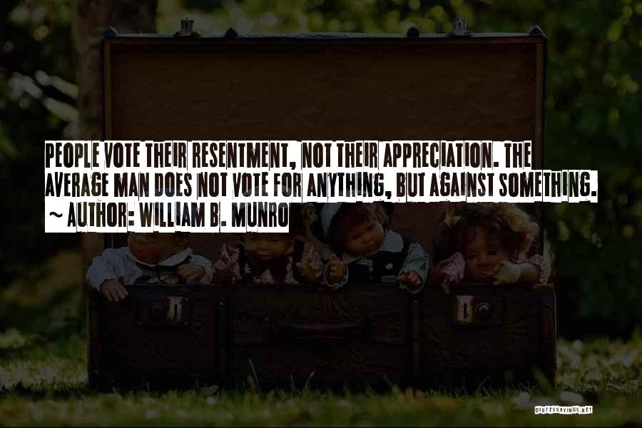 William B. Munro Quotes: People Vote Their Resentment, Not Their Appreciation. The Average Man Does Not Vote For Anything, But Against Something.