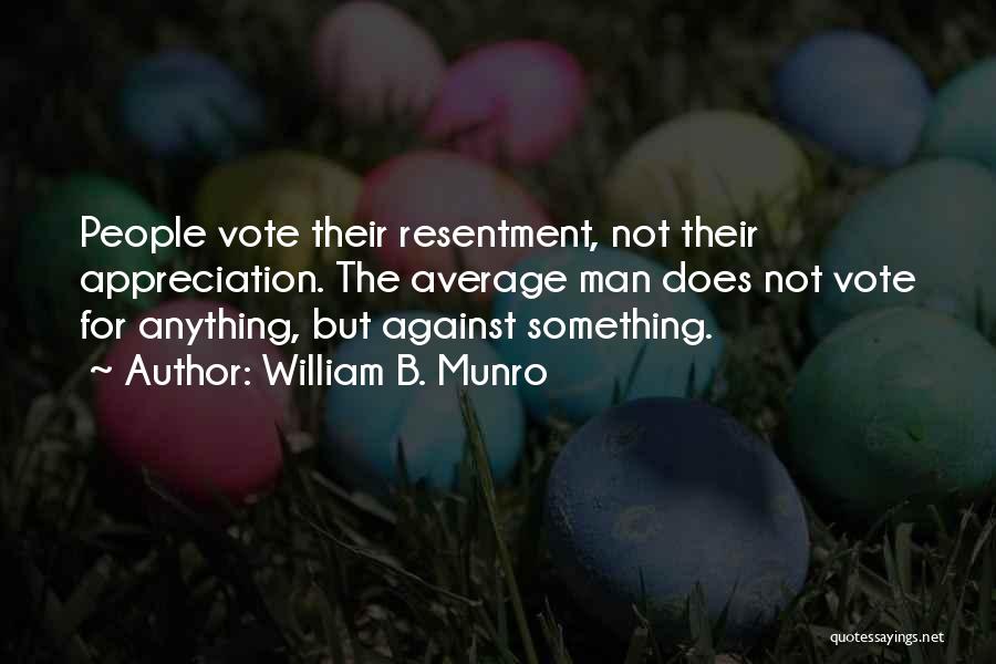 William B. Munro Quotes: People Vote Their Resentment, Not Their Appreciation. The Average Man Does Not Vote For Anything, But Against Something.
