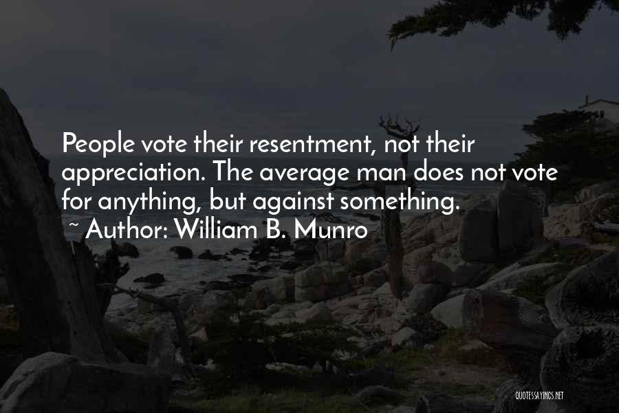 William B. Munro Quotes: People Vote Their Resentment, Not Their Appreciation. The Average Man Does Not Vote For Anything, But Against Something.