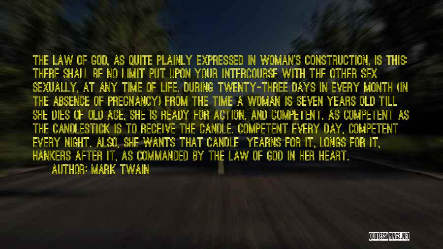 Mark Twain Quotes: The Law Of God, As Quite Plainly Expressed In Woman's Construction, Is This: There Shall Be No Limit Put Upon