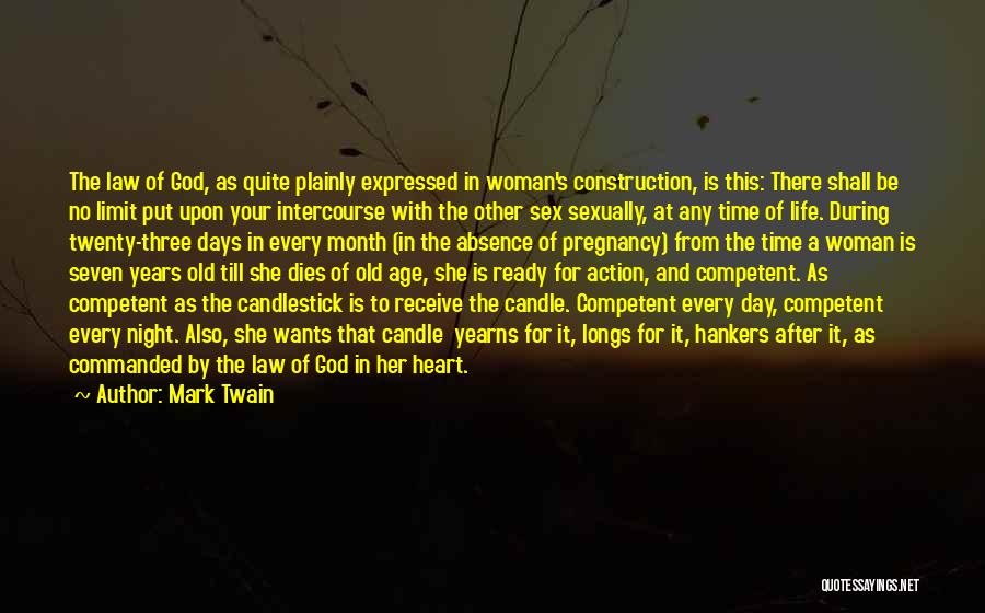 Mark Twain Quotes: The Law Of God, As Quite Plainly Expressed In Woman's Construction, Is This: There Shall Be No Limit Put Upon