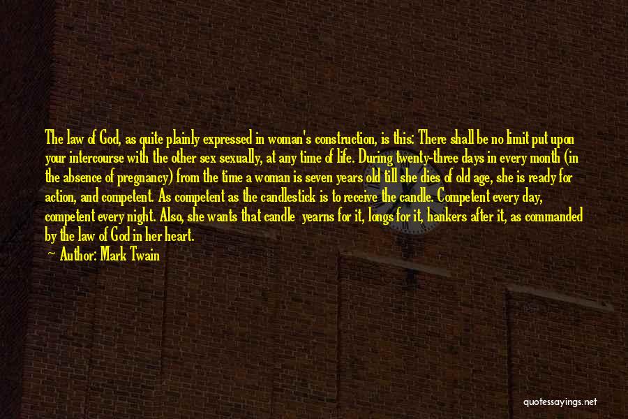 Mark Twain Quotes: The Law Of God, As Quite Plainly Expressed In Woman's Construction, Is This: There Shall Be No Limit Put Upon